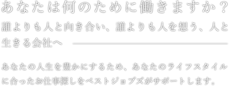 あなたの人生を豊かにするため、あなたのライフスタイルに合ったお仕事探しをベストジョブズがサポートします。